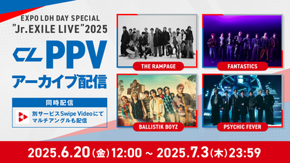 EXPO LDH DAY SPECIAL “Jr EXILE LIVE” 2025』PPVアーカイブ配信期間