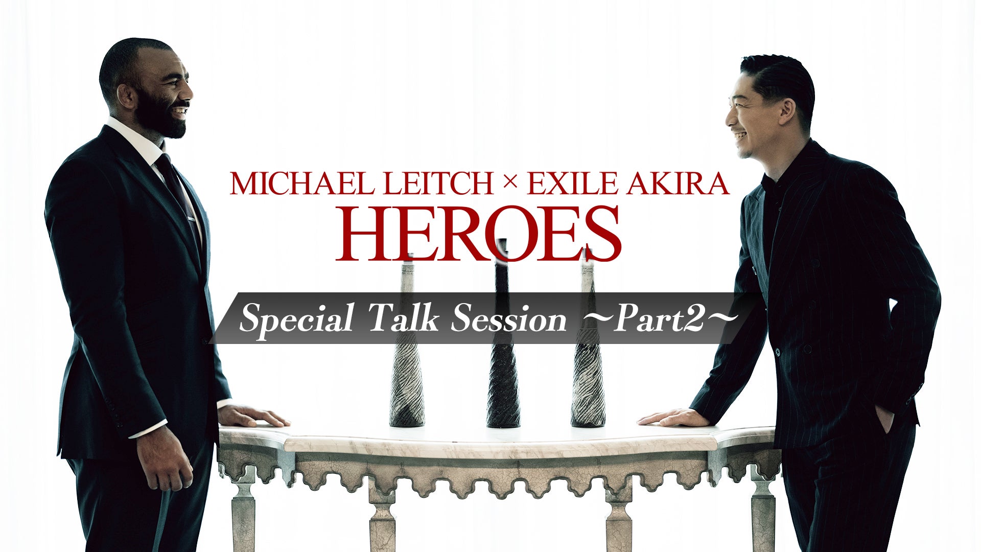 MICHAEL LEITCH ×EXILE AKIRA「HEROES」 Special Talk Session〜Part2
