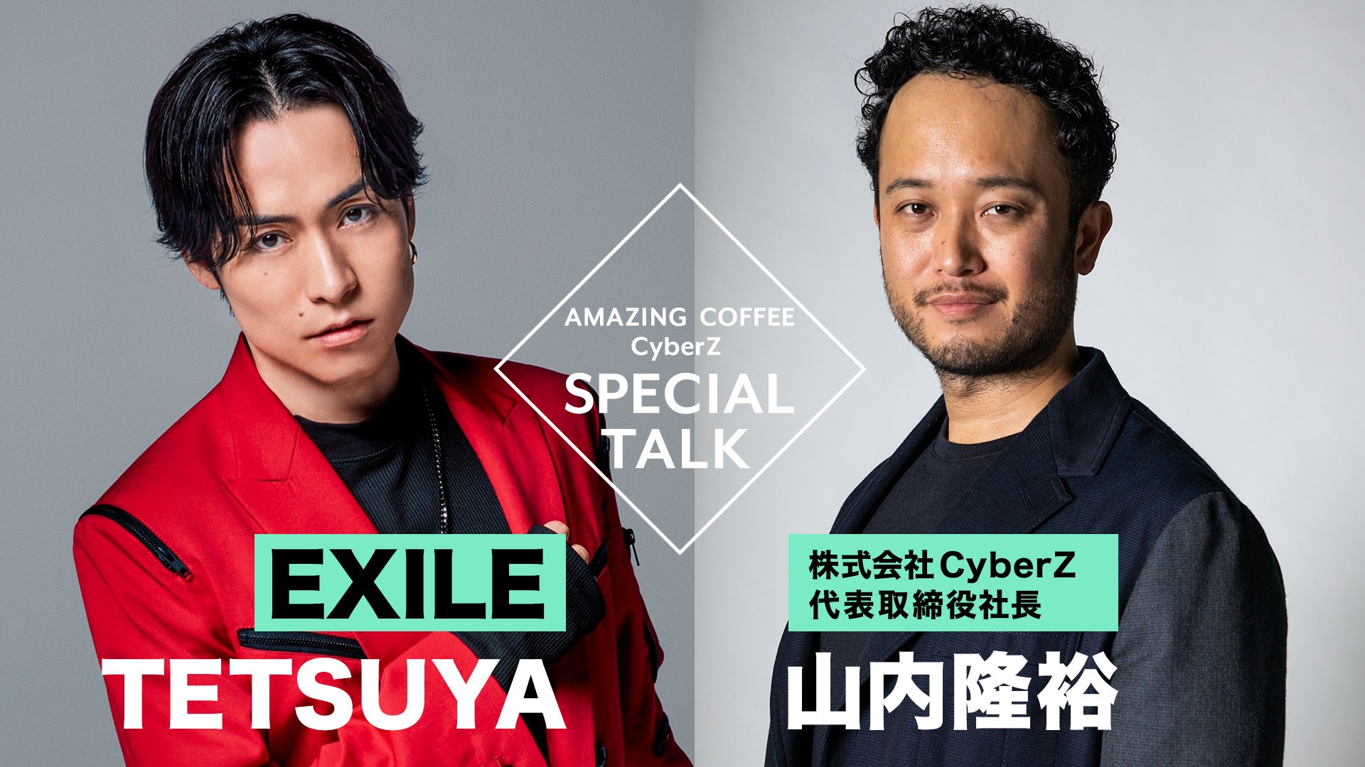 EXILE TETSUYA × 株式会社CyberZ代表取締役社長 山内隆裕