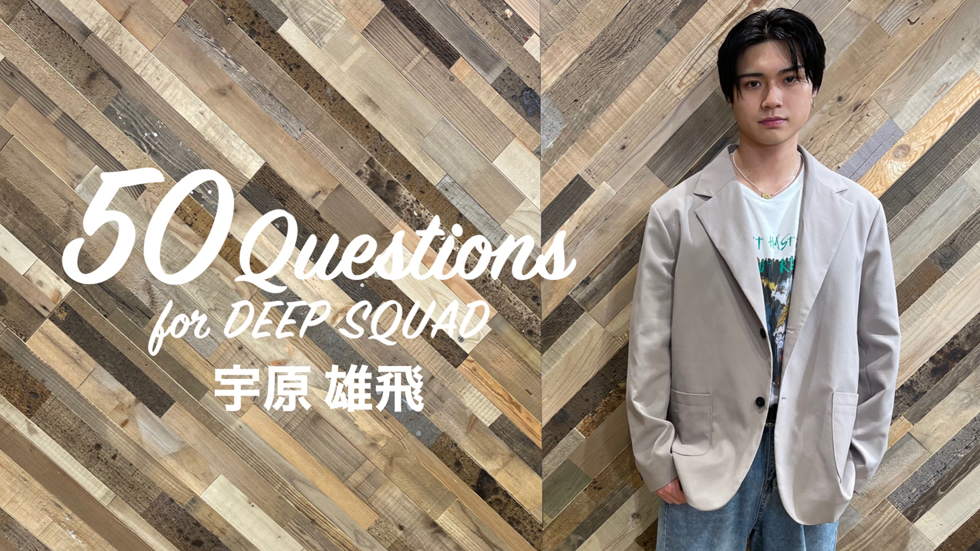 50 Questions for DEEP SQUAD 〜宇原雄飛〜 2021/7/21(水) DEEP SQUAD