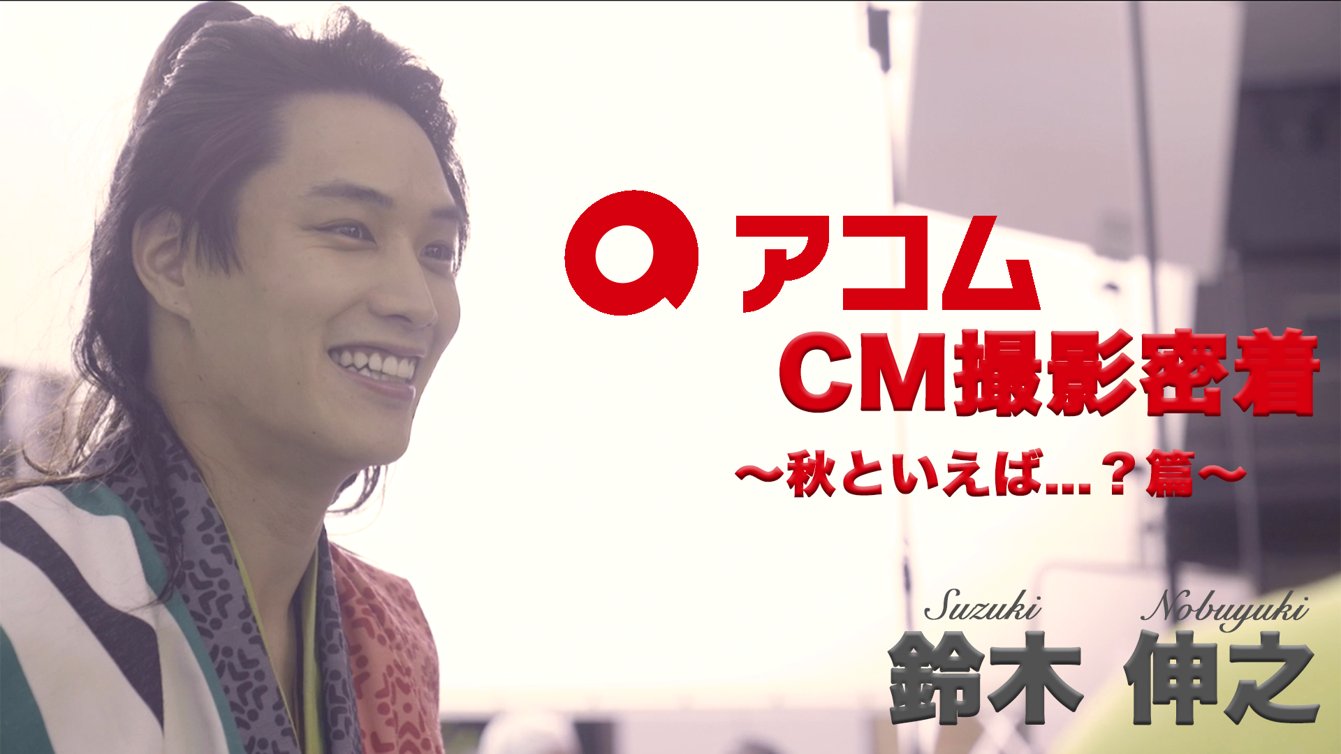 期間限定配信】鈴木伸之 アコムCM撮影密着〜秋といえば？篇