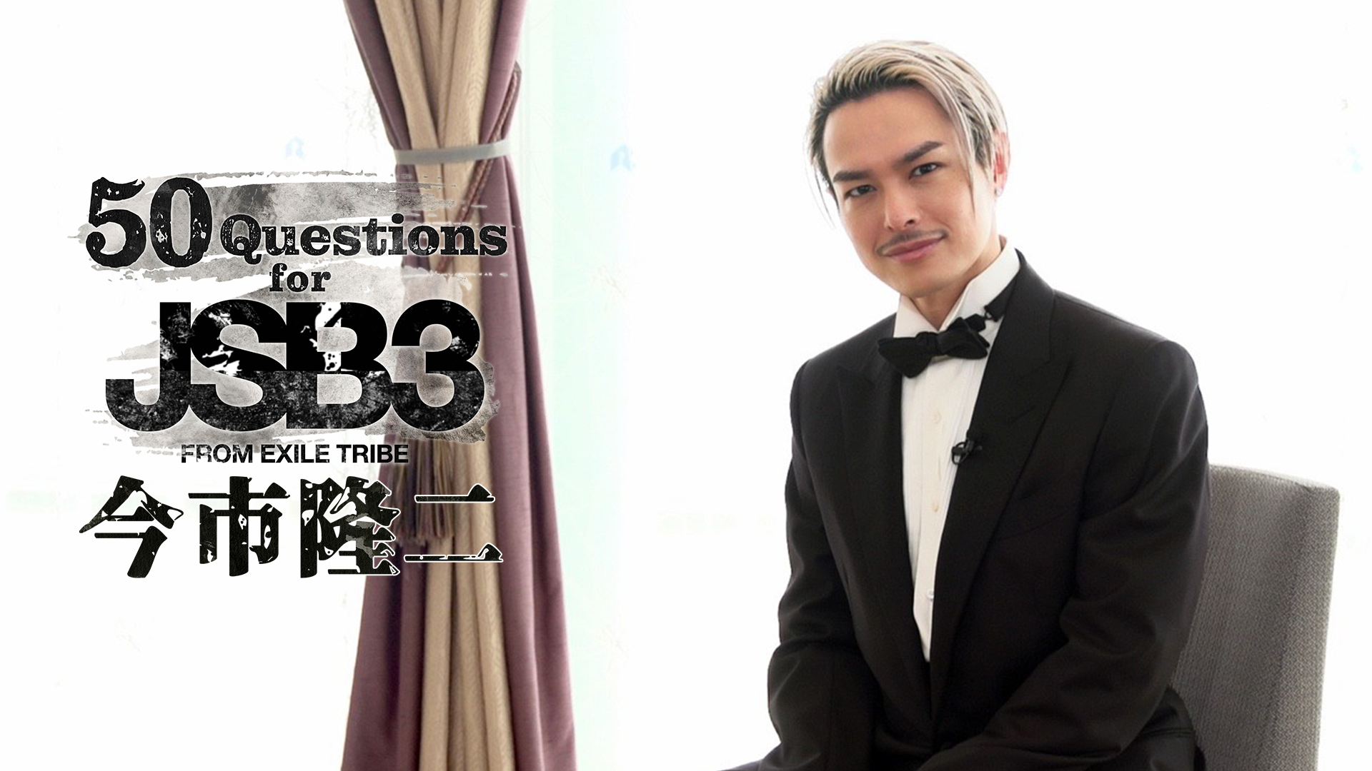50 Questions for 三代目 J SOUL BROTHERS 〜今市隆二〜 2021/11/5(金) 三代目 J SOUL BROTHERS