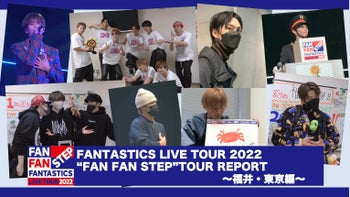 FANTASTICS LIVE TOUR 2022 “FAN FAN STEP”」TOUR REPORT 〜福井・東京