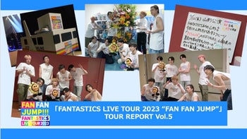 FANTASTICS LIVE TOUR 2023 “FAN FAN JUMP”」TOUR REPORT Vol.5 2023/6