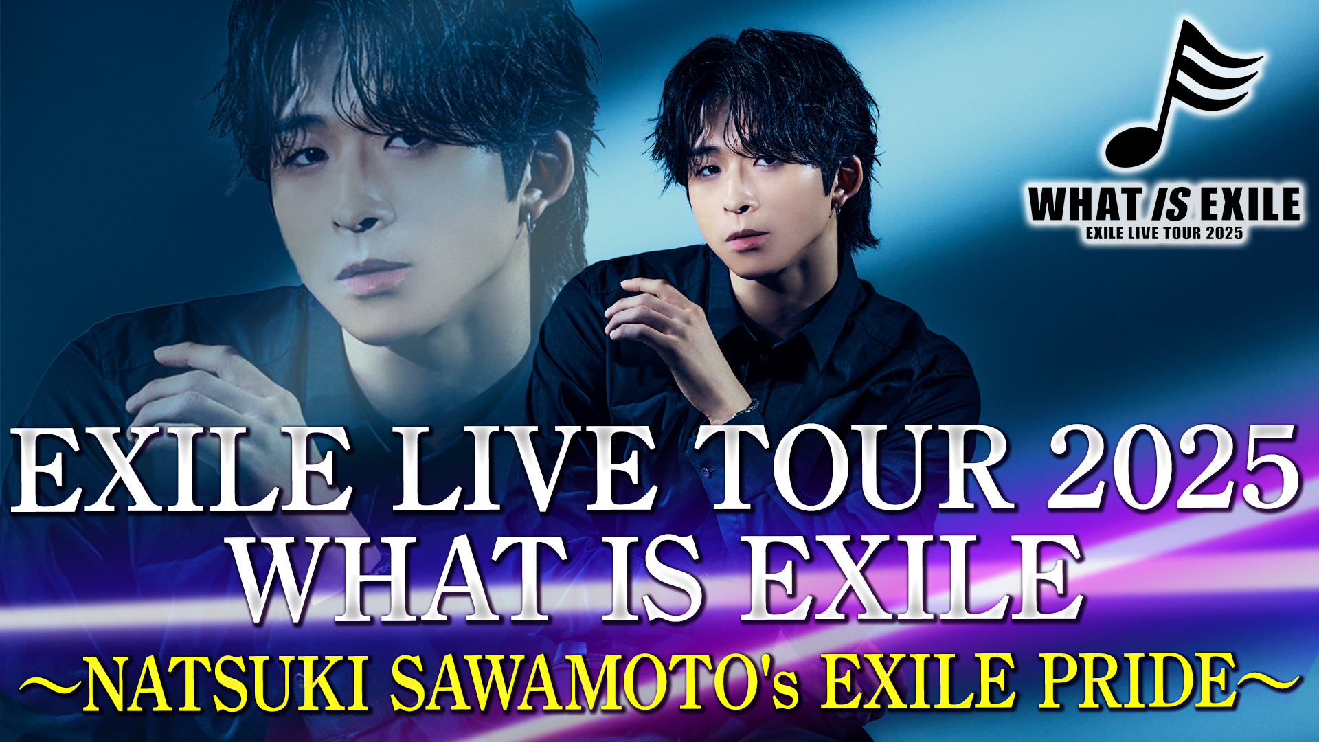EXILE LIVE TOUR 2025 WHAT IS EXILE 〜NATSUKI SAWAMOTO's