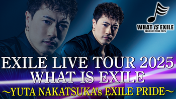 EXILE LIVE TOUR 2025 WHAT IS EXILE 〜YUTA NAKATSUKA's EXILE PRIDE