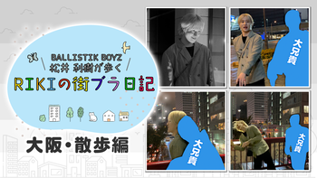 BALLISTIK BOYZ 松井利樹が歩くRIKIの街ブラ日記 〜大阪・散歩編〜2025