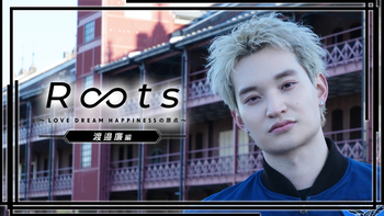 渡邉廉編】Roots 〜LOVE DREAM HAPPINESSの原点〜 | CL - LDH所属