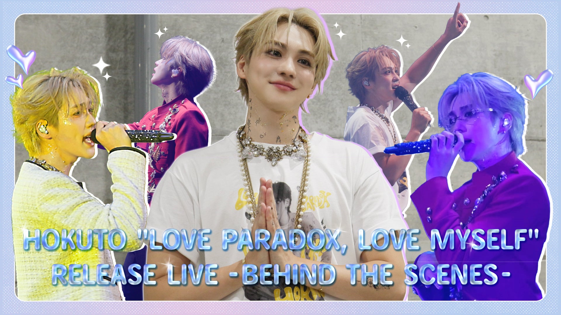 アイドル HOKUTO LOVE PARADOX,LOVE MYSELF HOKUTO「“LOVE PARADOX, LOVE MYSELF” Release Live」BEHIND THE